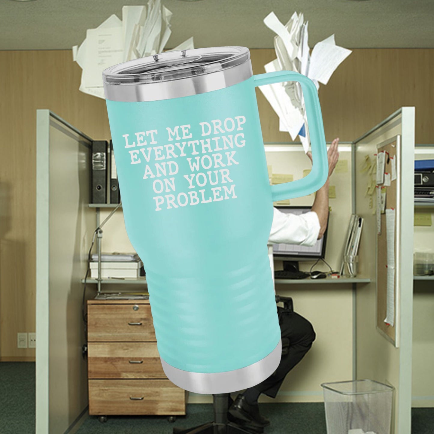 Let Me Drop Everything And Work On Your Problem Tumbler